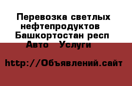 Перевозка светлых нефтепродуктов - Башкортостан респ. Авто » Услуги   